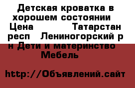 Детская кроватка в хорошем состоянии › Цена ­ 3 000 - Татарстан респ., Лениногорский р-н Дети и материнство » Мебель   